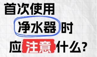 首次使用净水器时，应注意什么?
